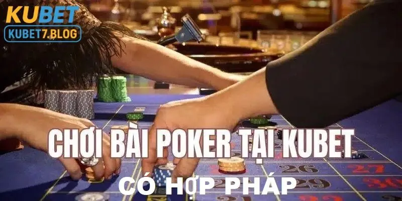 Chơi bài poker tại Kubet là hoàn toàn hợp pháp